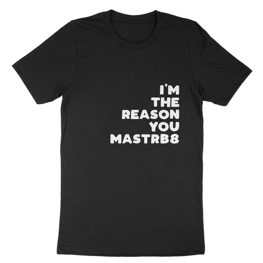 I'm The Reason You Mastrb8 T-Shirt